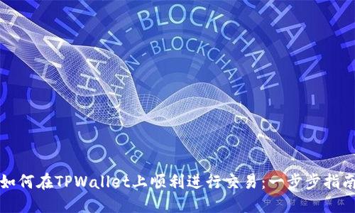 如何在TPWallet上顺利进行交易：一步步指南