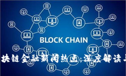 2023年区块链金融新闻热点：深度解读与前瞻分析