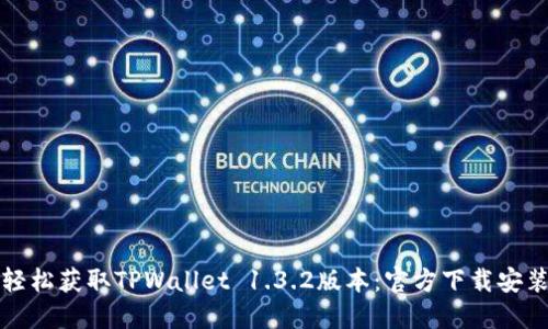 如何轻松获取TPWallet 1.3.2版本:官方下载安装指南