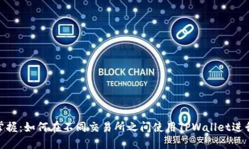 轻松掌握：如何在不同交易所之间使用TPWallet进行转账