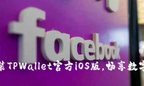 如何轻松下载安装TPWallet官方iOS版，畅享数字资产管理新体验