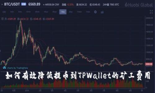 如何有效降低提币到TPWallet的矿工费用