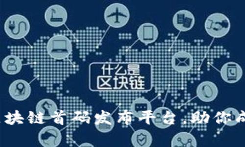 : 揭秘：五大区块链首码发布平台，助你成功启动新项目