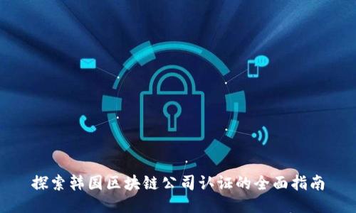 探索韩国区块链公司认证的全面指南