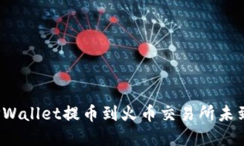 思考一个和

如何解决TPWallet提币到火币交易所未到账的问题？
