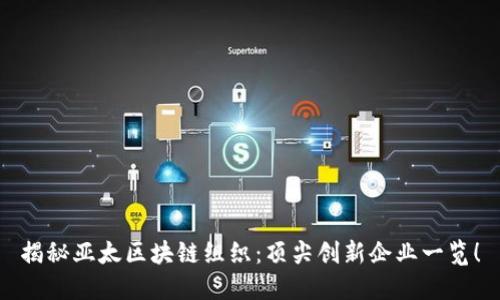 揭秘亚太区块链组织：顶尖创新企业一览！