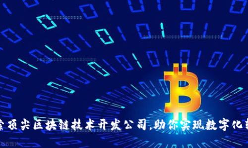 探索顶尖区块链技术开发公司，助你实现数字化转型