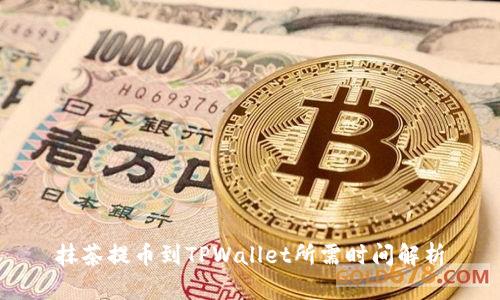 抹茶提币到TPWallet所需时间解析