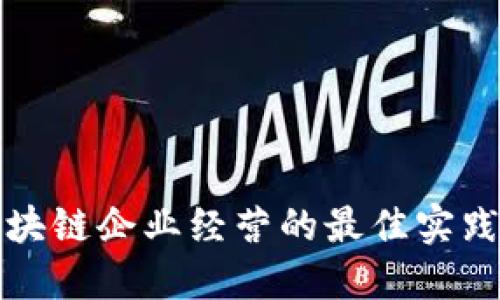 探索区块链企业经营的最佳实践与方法