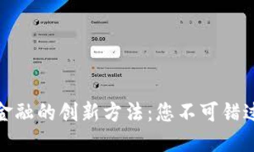 探索区块链金融的创新方法：您不可错过的未来趋势