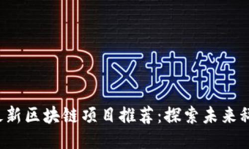 2023年最新区块链项目推荐：探索未来科技的潜力