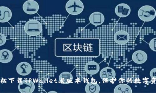 轻松下载TPWallet老版本钱包,保护你的数字资产
