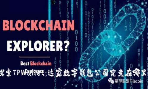 探索TPWallet：这家数字钱包公司究竟在哪里？