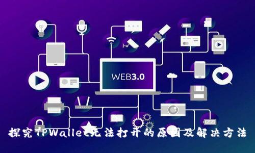探究TPWallet无法打开的原因及解决方法
