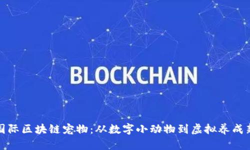 探索国际区块链宠物:从数字小动物到虚拟养成新潮流