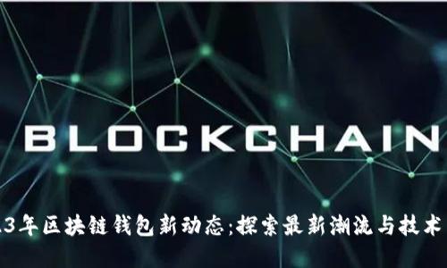 2023年区块链钱包新动态:探索最新潮流与技术革新