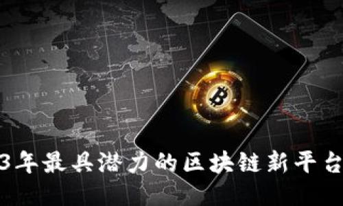 2023年最具潜力的区块链新平台推荐