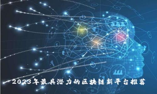 2023年最具潜力的区块链新平台推荐