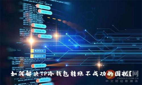 如何解决TP冷钱包转账不成功的困扰?