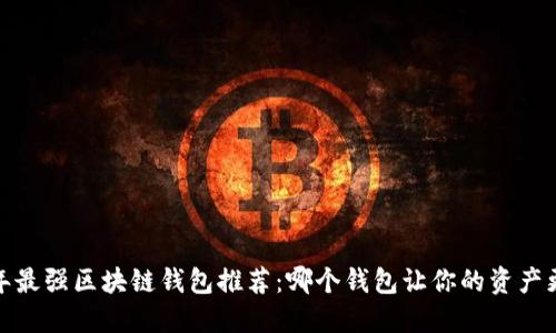 2023年最强区块链钱包推荐:哪个钱包让你的资产更安全?