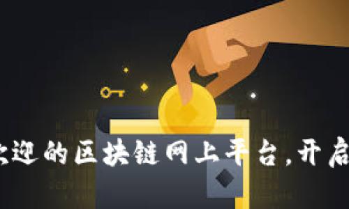 探索2023年最受欢迎的区块链网上平台,开启数字资产的新时代