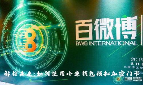解锁未来：如何使用小米钱包模拟加密门卡