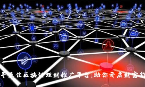 探寻最佳区块链理财推广平台:助你开启财富新局