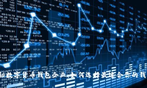 揭秘数字货币钱包企业：如何选择最适合你的钱包？