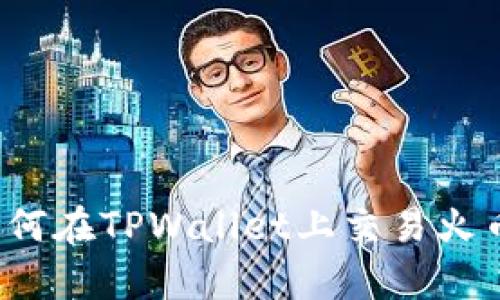 全面解析：如何在TPWallet上交易火币生态链代币