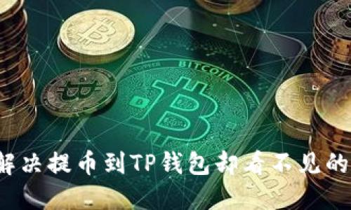 如何解决提币到TP钱包却看不见的问题？