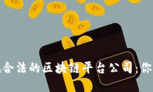 探索十大正规合法的区块链平台公司:你的投资新选择
