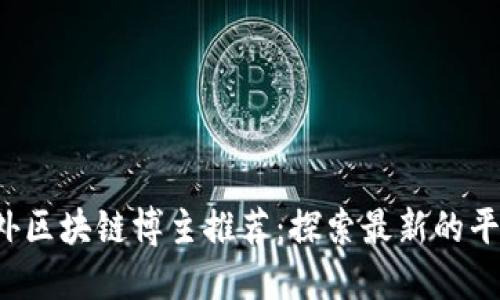 2023年海外区块链博主推荐:探索最新的平台与影响力