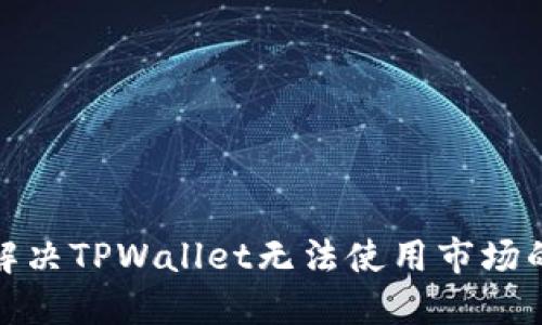 教你解决TPWallet无法使用市场的问题