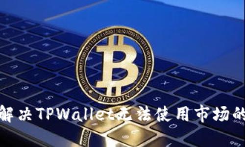 教你解决TPWallet无法使用市场的问题