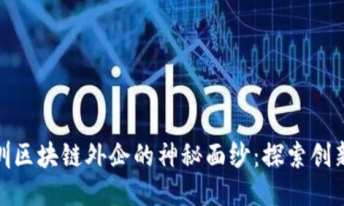 揭开深圳区块链外企的神秘面纱:探索创新与机遇