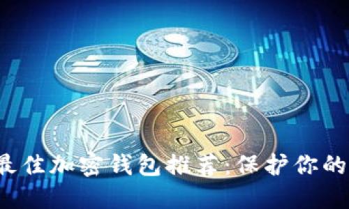 2023年最佳加密钱包推荐：保护你的数字资产