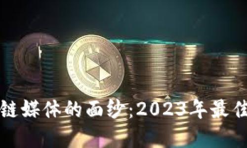 揭开韩国区块链媒体的面纱：2023年最佳资讯平台推荐