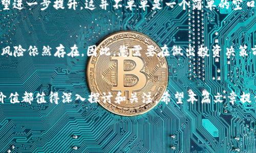 在加密世界中解锁TPT币的潜力：未来价值全面探索

加密货币, TPT币, 投资, 市场分析, 价值预测/guanjianci

TPT币：什么是它？
首先，让我们来看看TPT币是什么。这是一个在区块链技术支持下的加密货币，主要用于特定的生态系统和平台中。这种币的诞生是为了满足用户在数字经济中对于高效交易的需求。TPT币的全名是TokenPocket，早期它被广泛应用于数字资产的存储和交易，而如今，它已经逐渐扩展到了很多其他的领域。

TPT币的应用场景
会有人问，TPT币真的有用吗？其实，它的潜力不仅仅体现在数字货币的交易上。TPT币的设计理念是为了给用户提供一种便捷和安全的方式来管理他们的私钥和进行数字资产的转移，当然，这里不仅仅限于TPT币本身，还包括以太坊、比特币等多种主流币种。它打破了传统钱包的局限性，让用户可以在一个平台上高效地管理所有资产。

市场现状：TPT币的价格走势
说到价值，市场表现是不容忽视的。最近一段时间，TPT币的市场价格经历了不少波动。一些分析师表示，在2023年的上半年，TPT币的价格经历了一次显著的上涨，吸引了不少投资者的关注。我们不难发现，随着更多交易所的上线和用户对加密产品认知的提高，TPT币的需求也在逐渐增加。 

投资TPT币的风险与机遇
当然，投资TPT币也并非没有风险。这和其他 cryptocurrencies 一样，价格波动很大，情绪驱动和市场走势有时候甚至会使价值下滑。然而，对于那些善于把握市场脉动的投资者来说，这也为他们提供了不少的机会。例如，在市场低迷时买入，然后在反弹时抛出，往往能够获得可观的利润。

未来价值预测：TPT币整体趋势
那么未来TPT币的价值会如何？有些分析师认为，随着去中心化金融（DeFi）和区块链游戏等新兴应用的日益发展，TPT币作为其中的一环，价值有望进一步提升。这并不单单是一个简单的空口承诺，而是基于对市场需求的分析和对技术发展的前瞻性判断。 

总结：TPT币是否值得投资？
总的来说，TPT币的前景是充满潜力的，随着数字货币应用的扩展，它可能成为越来越多用户和投资者的选择。然而，正如我们之前所提到的，投资风险依然存在。因此，您需要在做出投资决策前，综合考虑自身的风险承受能力以及市场的整体环境。

结语
综上所述，TPT币作为一种新兴的加密货币，正在慢慢被越来越多的人所关注。无论是在数字资产的存储、交易，还是在未来潜力的投资，TPT币的价值都值得深入探讨和关注。希望本篇文章提供的信息能够帮助您更好地理解TPT币的市场，也祝愿您的投资之路一帆风顺！ 

随着加密货币市场的发展，TPT币也许会成为未来数字经济的重要组成部分，值得投资者们时刻保持关注。