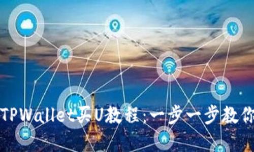 轻松掌握TPWallet买U教程：一步一步教你操作流程