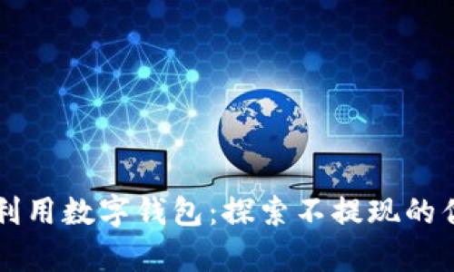 如何有效利用数字钱包：探索不提现的优势与潜力