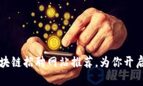 龙岩区的区块链招聘网站推荐,为你开启职业新篇章
