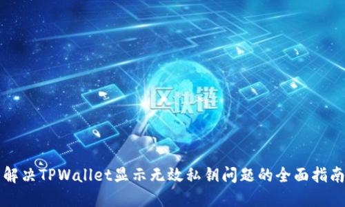 解决TPWallet显示无效私钥问题的全面指南