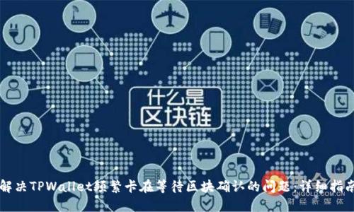 解决TPWallet频繁卡在等待区块确认的问题:详细指南