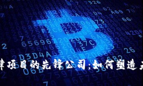 探索区块链法律项目的先锋公司:如何塑造未来的法律行业