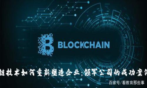 区块链技术如何重新塑造企业:领军公司的成功案例分析