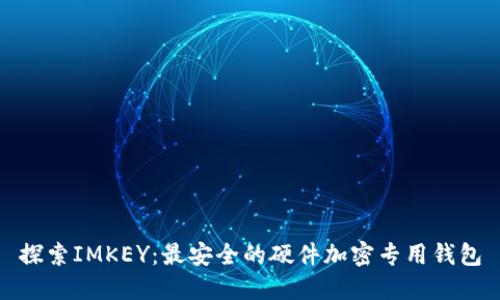 探索IMKEY:最安全的硬件加密专用钱包