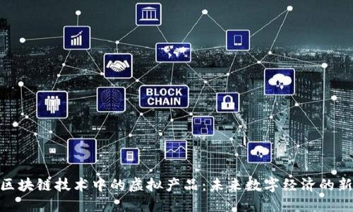 探索区块链技术中的虚拟产品:未来数字经济的新机遇