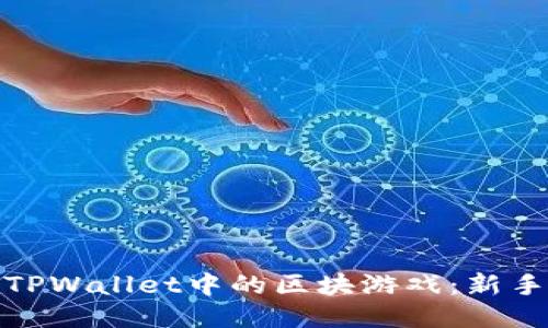 : 轻松探索TPWallet中的区块游戏:新手必看的指南