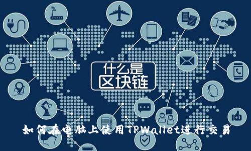 如何在电脑上使用TPWallet进行交易