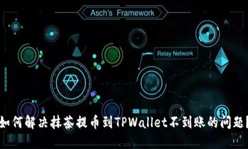 如何解决抹茶提币到TPWallet不到账的问题?